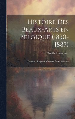 bokomslag Histoire des beaux-arts en Belgique (1830-1887); Peinture, sculpture, gravure et architecture