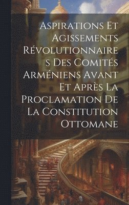 Aspirations et agissements rvolutionnaires des comits armniens avant et aprs la proclamation de la constitution ottomane 1