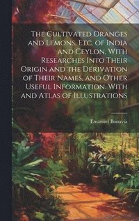 bokomslag The Cultivated Oranges and Lemons, Etc. of India and Ceylon, With Researches Into Their Origin and the Derivation of Their Names, and Other Useful Information. With and Atlas of Illustrations