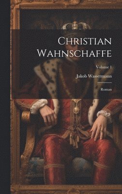 Jakob 1873-1934 Wassermann, Jakob Wassermann - Christian Wahnschaffe; Roman; Volume 1, Inbunden