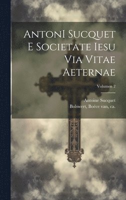 AntonI Sucquet e Societate Iesu Via vitae aeternae; Volumen 2 1