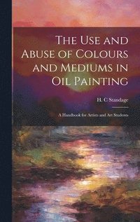 bokomslag The Use and Abuse of Colours and Mediums in Oil Painting