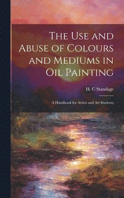 bokomslag The Use and Abuse of Colours and Mediums in Oil Painting