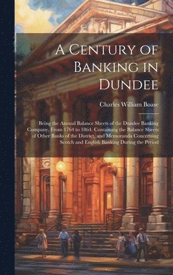 bokomslag A Century of Banking in Dundee; Being the Annual Balance Sheets of the Dundee Banking Company, From 1764 to 1864. Containing the Balance Sheets of Other Banks of the District, and Memoranda