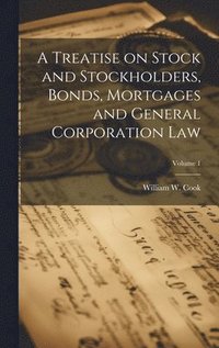 bokomslag Treatise on Stock and Stockholders, Bonds, Mortgages and General Corporation Law; Volume 1