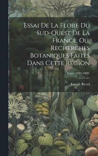 bokomslag Essai de la flore du sud-ouest de la France, ou, Recherches botaniques faites dans cette rgion; Tome 1885-1889.