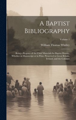 bokomslag A Baptist Bibliography; Being a Register of the Chief Materials for Baptist History, Whether in Manuscript or in Print, Preserved in Great Britain, Ireland, and the Colonies; Volume 1