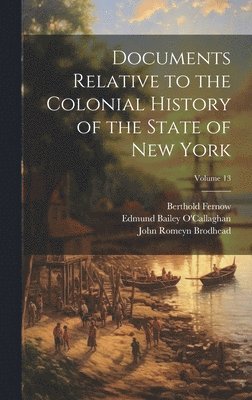 John Romeyn 1814-1873 Brodhead, Berthold 1837-1908 Fernow, University Of New York (State) - Documents Relative to the Colonial History of the State of New York; Volume 13, Inbunden