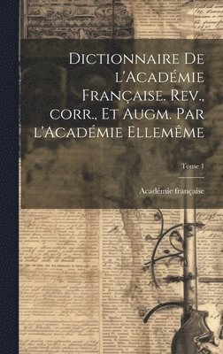 bokomslag Dictionnaire de l'Académie française. Rev., corr., et augm. par l'Académie ellemême; Tome 1