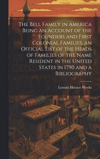 bokomslag The Bell Family in America Being an Account of the Founders and First Colonial Families, an Official List of the Heads of Families of the Name Resident in the United States in 1790 and a Bibliography