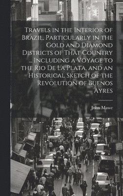 bokomslag Travels in the Interior of Brazil, Particularly in the Gold and Diamond Districts of That Country ... Including a Voyage to the Rio De La Plata, and an Historical Sketch of the Revolution of Buenos...