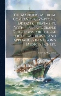 bokomslag Mariner's Medical Companion, Symptoms, Diseases, Treatment, With Plain and Simple Directions for the Use of the Medicines and Appliances in Nelson's Medicine Chest;