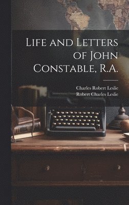 Life and Letters of John Constable, R.A.