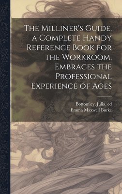 bokomslag The Milliner's Guide, a Complete Handy Reference Book for the Workroom, Embraces the Professional Experience of Ages