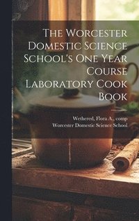 bokomslag The Worcester Domestic Science School's One Year Course Laboratory Cook Book