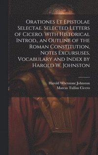 bokomslag Orationes Et Epistolae Selectae. Selected Letters of Cicero. With Historical Introd., an Outline of the Roman Constitution, Notes Excursuses, Vocabulary and Index by Harold W. Johnston