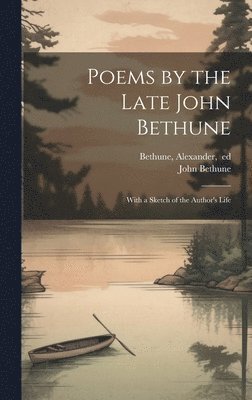 Poems by the Late John Bethune; With a Sketch of the Author's Life 1