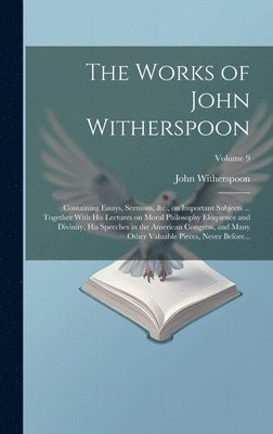 The Works of John Witherspoon: Containing Essays, Sermons, &c., on Important Subjects ... Together With His Lectures on Moral Philosophy Eloquence an 1