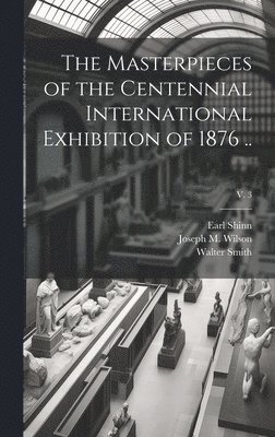 bokomslag The Masterpieces of the Centennial International Exhibition of 1876 ..; v. 3