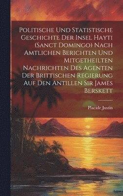 Placide Justin - Politische und statistische Geschichte der insel Hayti (Sanct Domingo) nach amtlichen Berichten und mitgetheilten Nachrichten des Agenten der brittischen Regierung auf den Antillen Sir James Berskett, Inbunden