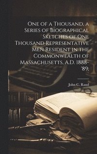 bokomslag One of a Thousand, a Series of Biographical Sketches of One Thousand Representative Men Resident in the Commonwealth of Massachusetts, A.D. 1888-'89;