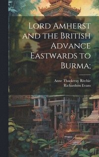 bokomslag Lord Amherst and the British Advance Eastwards to Burma;