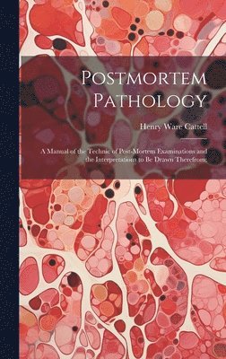 Postmortem Pathology; a Manual of the Technic of Post-mortem Examinations and the Interpretations to Be Drawn Therefrom; 1