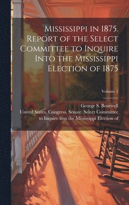 bokomslag Mississippi in 1875. Report of the Select Committee to Inquire Into the Mississippi Election of 1875; Volume 2