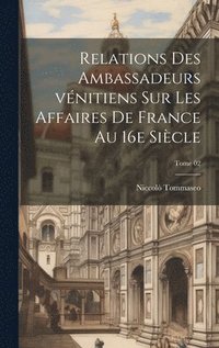 bokomslag Relations des ambassadeurs vnitiens sur les affaires de France au 16e sicle; Tome 02