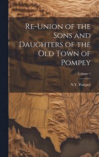 bokomslag Re-union of the Sons and Daughters of the Old Town of Pompey; Volume 1