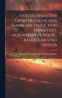 bokomslag Verzeichniss der ornithologischen Sammlungen E.F. von Homeyer's. Ausgestopfte Vgel, Blge, Eier und Nester