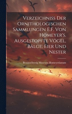 Verzeichniss der ornithologischen Sammlungen E.F. von Homeyer's. Ausgestopfte Vgel, Blge, Eier und Nester 1