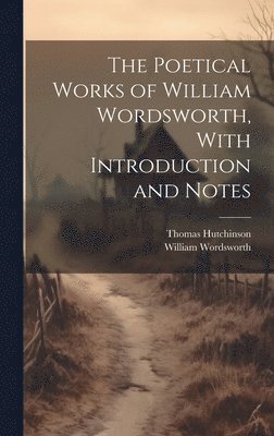 William 1770-1850 Wordsworth, Thomas Hutchinson, William Wordsworth - Poetical Works of William Wordsworth, With Introduction and Notes, Inbunden