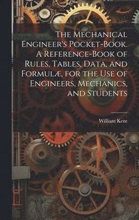 bokomslag The Mechanical Engineer's Pocket-book. A Reference-book of Rules, Tables, Data, and Formul, for the Use of Engineers, Mechanics, and Students