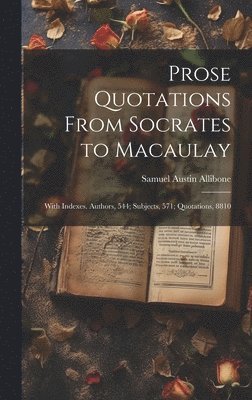 Samuel Austin 1816-1889 Allibone, Samuel Austin Allibone - Prose Quotations From Socrates to Macaulay, Inbunden