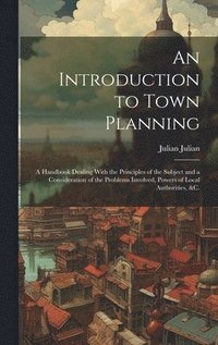 bokomslag Introduction to Town Planning; a Handbook Dealing With the Principles of the Subject and a Consideration of the Problems Involved, Powers of Local Authorities, &c.