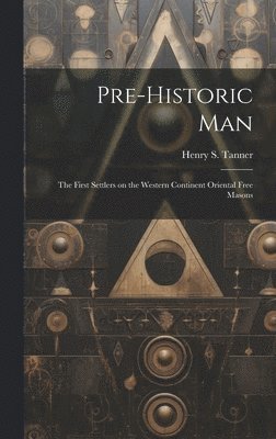 bokomslag Pre-historic Man; the First Settlers on the Western Continent Oriental Free Masons