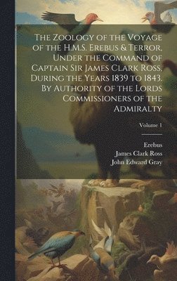 bokomslag The Zoology of the Voyage of the H.M.S. Erebus & Terror, Under the Command of Captain Sir James Clark Ross, During the Years 1839 to 1843. By Authority of the Lords Commissioners of the Admiralty;