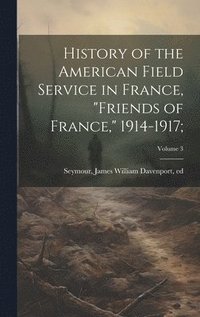 bokomslag History of the American Field Service in France, &quot;Friends of France,&quot; 1914-1917;; Volume 3