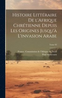 bokomslag Histoire littraire de l'Afrique chrtienne depuis les origines jusqu' l'invasion arabe; Tome 02