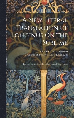 A New Literal Translation of Longinus On the Sublime; for the Use of Schools, Colleges, and Universities 1