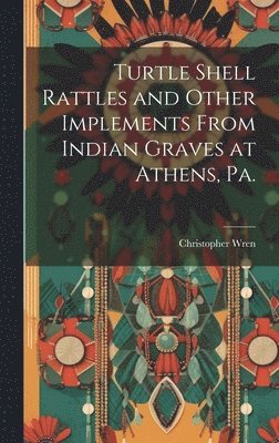 Turtle Shell Rattles and Other Implements From Indian Graves at Athens, Pa. 1