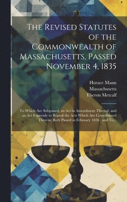 Theron 1784-1875 Metcalf, Horace 1796-1859 Mann, Theron Metcalf, Horace Mann - Revised Statutes of the Commonwealth of Massachusetts, Passed November 4, 1835, Inbunden