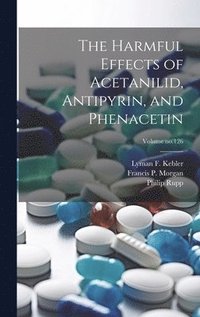 bokomslag The Harmful Effects of Acetanilid, Antipyrin, and Phenacetin; Volume no.126