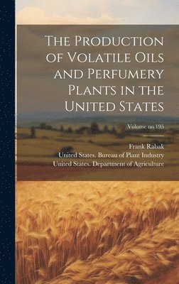 bokomslag The Production of Volatile Oils and Perfumery Plants in the United States; Volume no.195