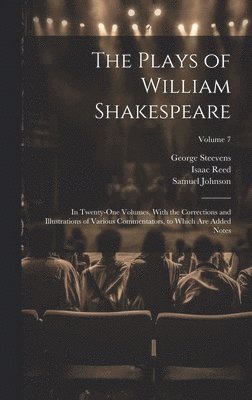 William 1564-1616 Shakespeare, Isaac 1742-1807 Reed, Samuel 1709-1784 Johnson - Plays of William Shakespeare; in Twenty-one Volumes, With the Corrections and Illustrations of Various Commentators, to Which Are Added Notes; Volume 7, Inbunden