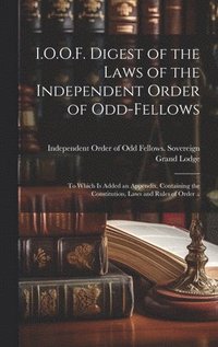 bokomslag I.O.O.F. Digest of the Laws of the Independent Order of Odd-fellows