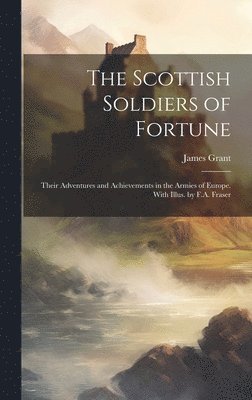 bokomslag Scottish Soldiers of Fortune; Their Adventures and Achievements in the Armies of Europe. With Illus. by F.A. Fraser