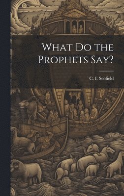 C. I. (Cyrus Ingerson) Scofield - What Do the Prophets Say?, Inbunden
