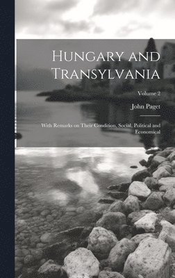 bokomslag Hungary and Transylvania: With Remarks on Their Condition, Social, Political and Economical; Volume 2